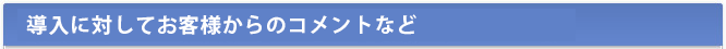 導入に対してお客様からのコメントなど
