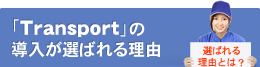 「Transport」の 導入が選ばれる理由 選ばれる 理由とは？